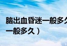 腦出血昏迷一般多久度過危險(xiǎn)期（腦出血昏迷一般多久）