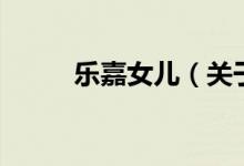 樂(lè)嘉女兒（關(guān)于樂(lè)嘉女兒的介紹）