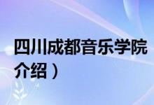 四川成都音樂學(xué)院（關(guān)于四川成都音樂學(xué)院的介紹）