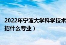 2022年寧波大學(xué)科學(xué)技術(shù)學(xué)院招生計(jì)劃及招生人數(shù)（各省都招什么專業(yè)）