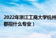 2022年浙江工商大學(xué)杭州商學(xué)院招生計(jì)劃及招生人數(shù)（各省都招什么專業(yè)）