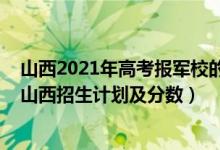 山西2021年高考報軍校的分數(shù)（2022年全國提前批軍校在山西招生計劃及分數(shù)）