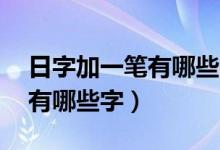 日字加一筆有哪些字10個以上（日字加一筆有哪些字）