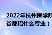 2022年杭州醫(yī)學院招生計劃及招生人數(shù)（各省都招什么專業(yè)）