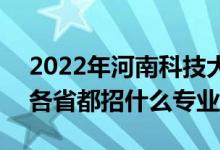 2022年河南科技大學(xué)招生計(jì)劃及招生人數(shù)（各省都招什么專業(yè)）