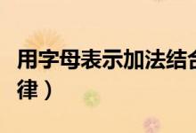 用字母表示加法結合律（用字母表示加法結合律）
