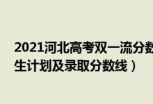 2021河北高考雙一流分?jǐn)?shù)線（2022年雙一流大學(xué)在河北招生計(jì)劃及錄取分?jǐn)?shù)線）