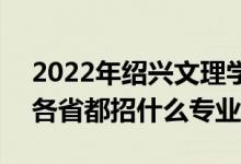 2022年紹興文理學(xué)院招生計劃及招生人數(shù)（各省都招什么專業(yè)）