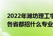 2022年濰坊理工學院招生計劃及招生人數(shù)（各省都招什么專業(yè)）