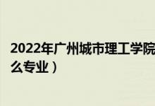 2022年廣州城市理工學院招生計劃及招生人數(shù)（各省都招什么專業(yè)）