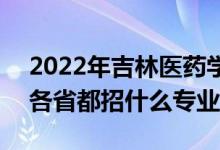 2022年吉林醫(yī)藥學(xué)院招生計(jì)劃及招生人數(shù)（各省都招什么專業(yè)）