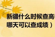 新疆什么時(shí)候查高考成績（新疆2022年高考哪天可以查成績）