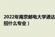 2022年南京郵電大學(xué)通達(dá)學(xué)院招生計(jì)劃及招生人數(shù)（各省都招什么專業(yè)）