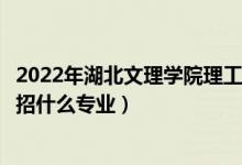 2022年湖北文理學(xué)院理工學(xué)院招生計(jì)劃及招生人數(shù)（各省都招什么專業(yè)）