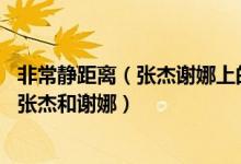 非常靜距離（張杰謝娜上的是哪幾期 非常靜距離哪期邀請(qǐng)了張杰和謝娜）