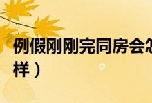 例假剛剛完同房會(huì)怎樣（月經(jīng)剛完就同房會(huì)怎樣）