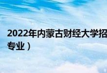 2022年內(nèi)蒙古財(cái)經(jīng)大學(xué)招生計(jì)劃及招生人數(shù)（各省都招什么專業(yè)）