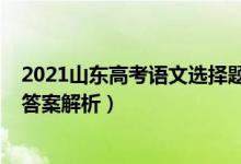 2021山東高考語(yǔ)文選擇題答案（2021年山東高考語(yǔ)文真題答案解析）