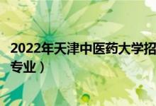 2022年天津中醫(yī)藥大學(xué)招生計(jì)劃及招生人數(shù)（各省都招什么專業(yè)）