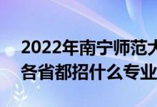 2022年南寧師范大學招生計劃及招生人數(shù)（各省都招什么專業(yè)）