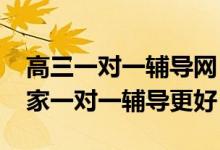 高三一對一輔導網(wǎng)（2022高考報志愿神器誰家一對一輔導更好）