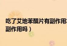 吃了艾地苯醌片有副作用怎么辦（長期吃艾地苯醌片有什么副作用嗎）