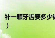 補(bǔ)一顆牙齒要多少錢?。ㄑa(bǔ)一顆牙齒要多少錢）
