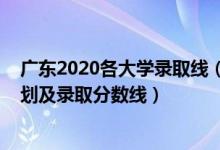 廣東2020各大學(xué)錄取線（2022年雙一流大學(xué)在廣東招生計(jì)劃及錄取分?jǐn)?shù)線）