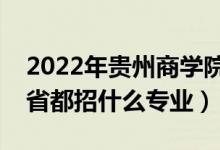 2022年貴州商學院招生計劃及招生人數(shù)（各省都招什么專業(yè)）