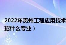 2022年貴州工程應(yīng)用技術(shù)學(xué)院招生計(jì)劃及招生人數(shù)（各省都招什么專業(yè)）