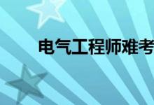 電氣工程師難考嗎（通過(guò)率是多少）