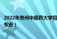 2022年貴州中醫(yī)藥大學(xué)招生計(jì)劃及招生人數(shù)（各省都招什么專業(yè)）