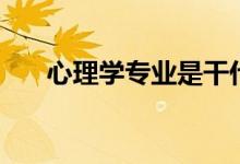 心理學專業(yè)是干什么的（好不好就業(yè)）