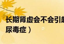 長(zhǎng)期腎虛會(huì)不會(huì)引起尿毒癥（腎虛會(huì)不會(huì)引起尿毒癥）