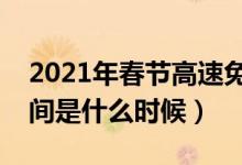 2021年春節(jié)高速免費(fèi)時(shí)間（春節(jié)高速免費(fèi)時(shí)間是什么時(shí)候）