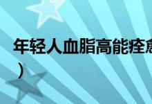 年輕人血脂高能痊愈嗎（年輕人血脂高怎么辦）