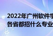2022年廣州軟件學院招生計劃及招生人數(shù)（各省都招什么專業(yè)）