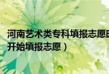 河南藝術(shù)類?？铺顖?bào)志愿時(shí)間（2022河南美術(shù)專科什么時(shí)候開始填報(bào)志愿）