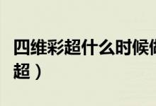 四維彩超什么時候做最好（什么時候做四維彩超）