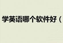學(xué)英語哪個軟件好（免費(fèi)實用的學(xué)英語軟件）