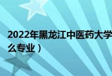 2022年黑龍江中醫(yī)藥大學(xué)招生計(jì)劃及招生人數(shù)（各省都招什么專業(yè)）