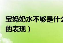 寶媽奶水不夠是什么樣表現（奶水不夠吃寶寶的表現）