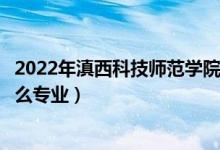 2022年滇西科技師范學院招生計劃及招生人數(shù)（各省都招什么專業(yè)）