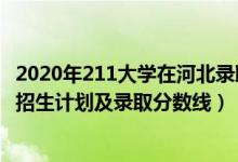 2020年211大學在河北錄取分數(shù)線（2022年211大學在河北招生計劃及錄取分數(shù)線）