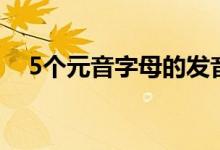 5個元音字母的發(fā)音口訣（5個元音字母）