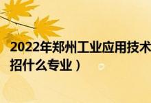 2022年鄭州工業(yè)應用技術(shù)學院招生計劃及招生人數(shù)（各省都招什么專業(yè)）