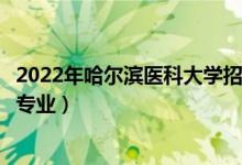 2022年哈爾濱醫(yī)科大學(xué)招生計(jì)劃及招生人數(shù)（各省都招什么專業(yè)）