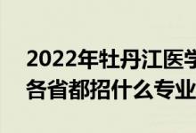 2022年牡丹江醫(yī)學(xué)院招生計(jì)劃及招生人數(shù)（各省都招什么專業(yè)）