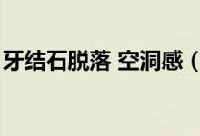 牙結(jié)石脫落 空洞感（牙結(jié)石脫落洞會(huì)合攏嗎）