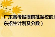 廣東高考報(bào)提前批軍校的流程（2022年全國提前批軍校在廣東招生計(jì)劃及分?jǐn)?shù)）